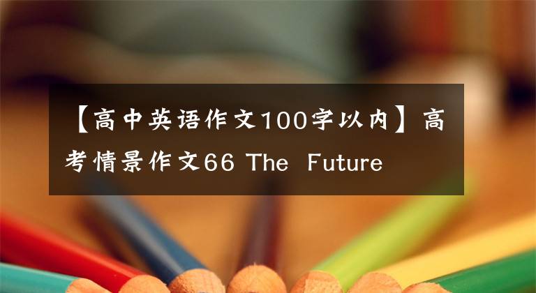 【高中英语作文100字以内】高考情景作文66 The  Future  Life