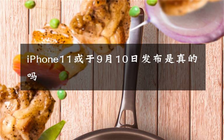 iPhone11或于9月10日发布是真的吗文章配图