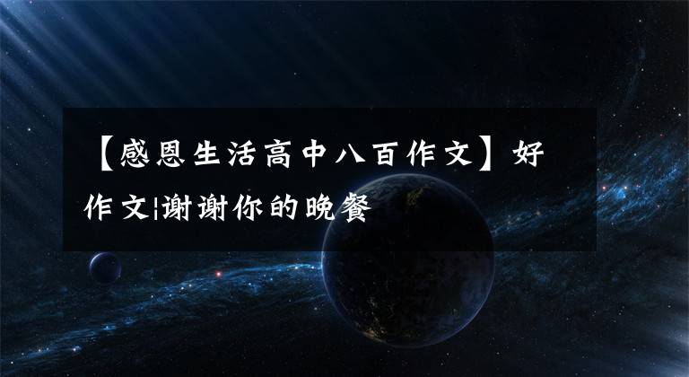 【感恩生活高中八百作文】好作文|谢谢你的晚餐文章配图