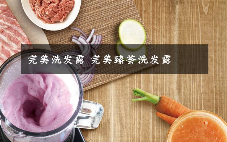完美洗发露 完美臻荟洗发露文章配图