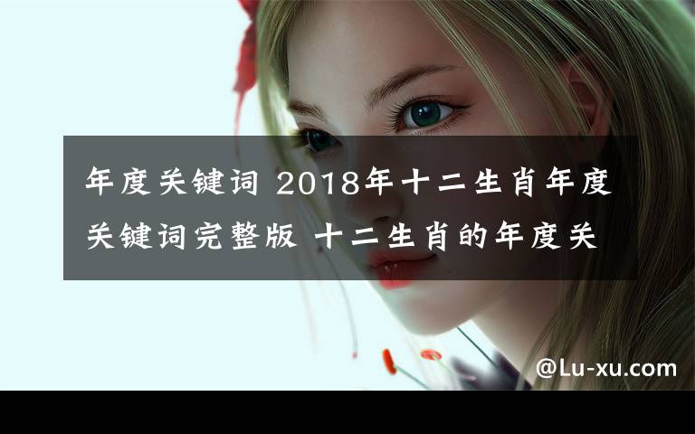 年度关键词 2018年十二生肖年度关键词完整版 十二生肖的年度关键词分别是什么文章配图