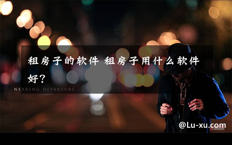 租房子的软件 租房子用什么软件好？文章配图