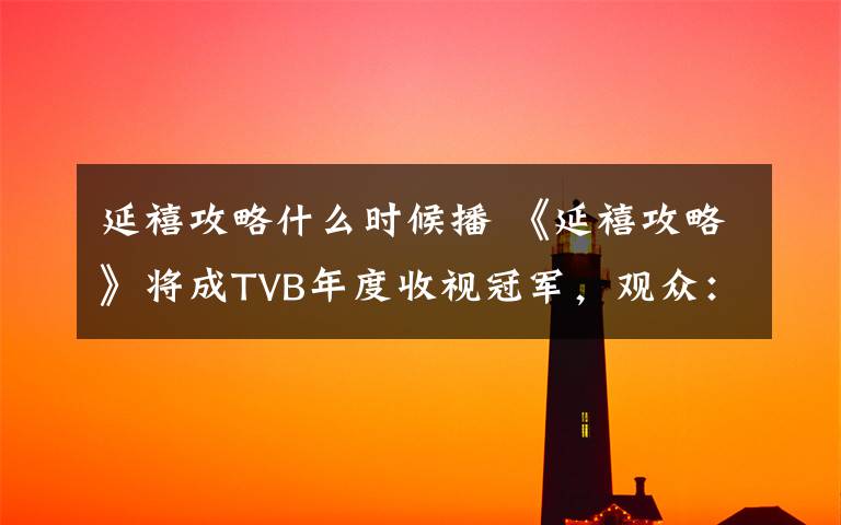 延禧攻略什么时候播 《延禧攻略》将成TVB年度收视冠军，观众：“每天最享受的时刻”