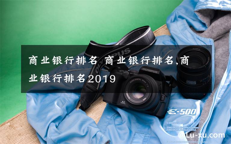 商业银行排名 商业银行排名,商业银行排名2019文章配图