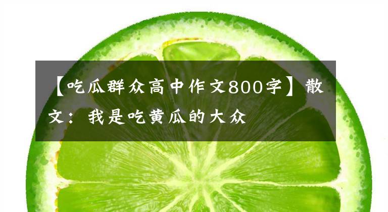 【吃瓜群众高中作文800字】散文：我是吃黄瓜的大众