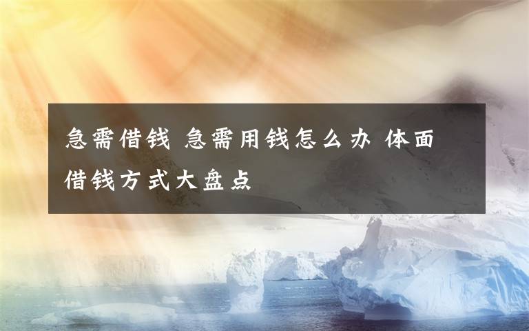 急需借钱 急需用钱怎么办 体面借钱方式大盘点文章配图