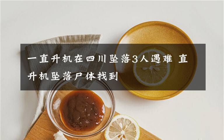 一直升机在四川坠落3人遇难 直升机坠落尸体找到文章配图