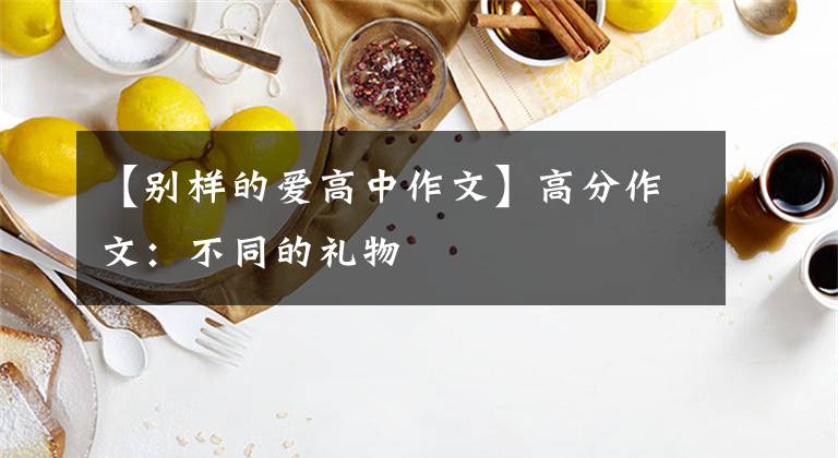 【别样的爱高中作文】高分作文：不同的礼物