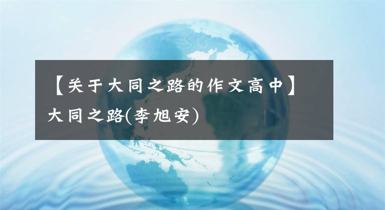 【关于大同之路的作文高中】大同之路(李旭安)文章配图