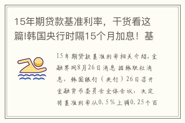 15年期贷款基准利率，干货看这篇!韩国央行时隔15个月加息！基准利率从0.5%上调至0.75%