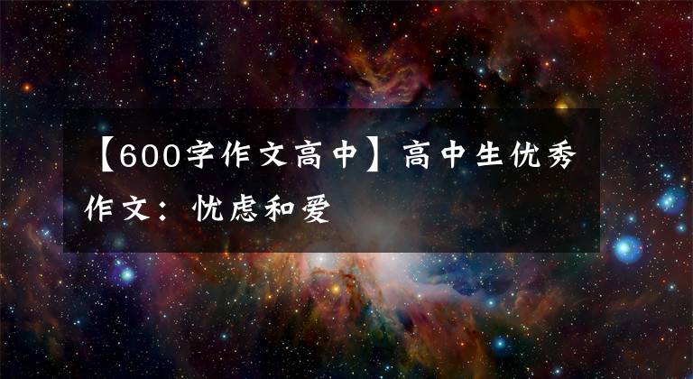 【600字作文高中】高中生优秀作文：忧虑和爱