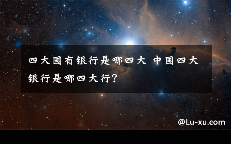 四大国有银行是哪四大 中国四大银行是哪四大行？文章配图