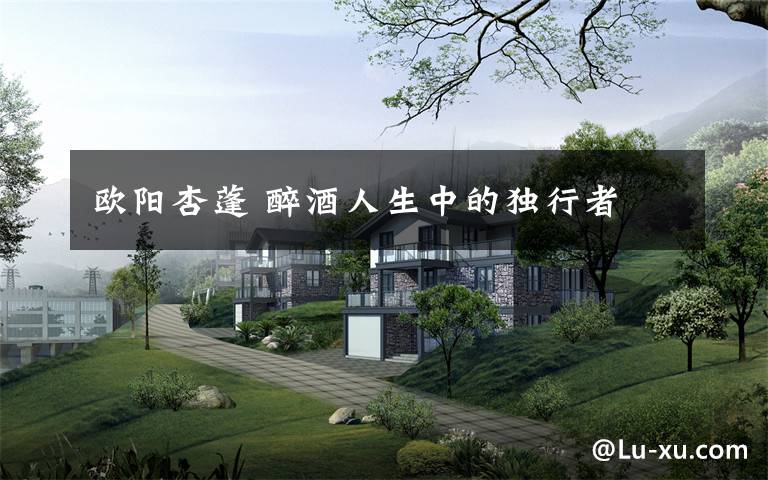 欧阳杏蓬 醉酒人生中的独行者文章配图