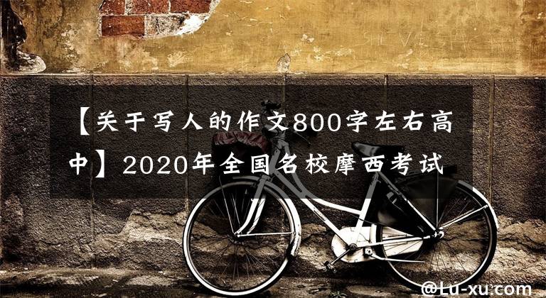 【关于写人的作文800字左右高中】2020年全国名校摩西考试作文(111)被称为“幸福是什么？”思考和经验