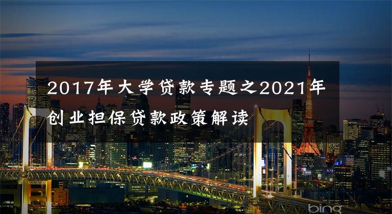 2017年大学贷款专题之2021年创业担保贷款政策解读