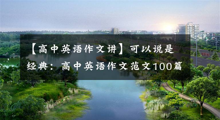 【高中英语作文讲】可以说是经典：高中英语作文范文100篇，老师说涉及三年的语法和考点。文章配图