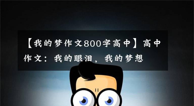 【我的梦作文800字高中】高中作文：我的眼泪，我的梦想