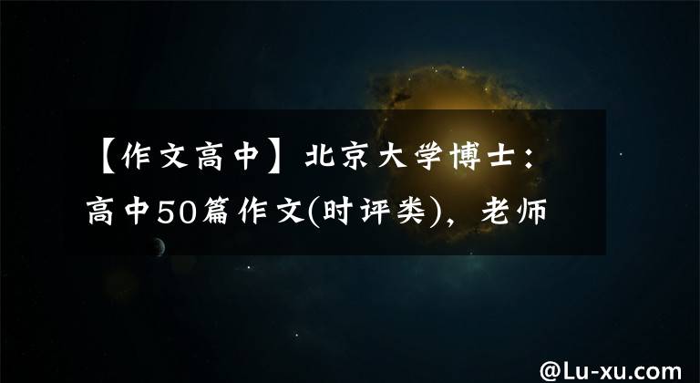 【作文高中】北京大学博士：高中50篇作文(时评类)，老师经常把它解释为范文。