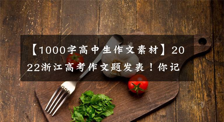 【1000字高中生作文素材】2022浙江高考作文题发表！你记得当时的试题吗？