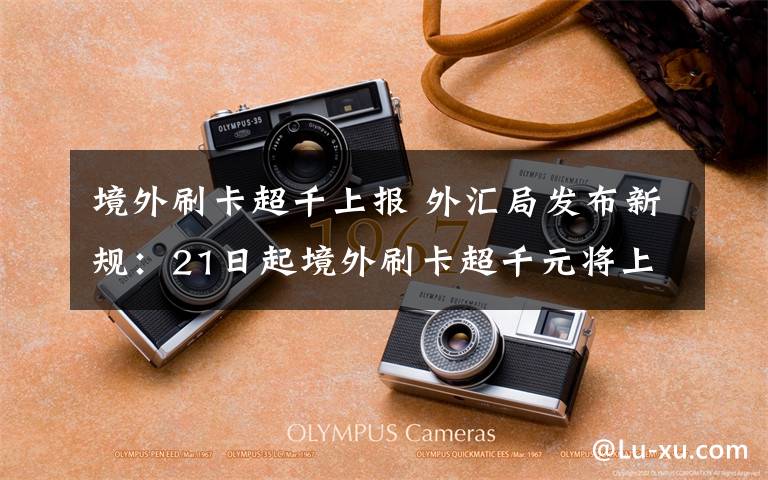 境外刷卡超千上报 外汇局发布新规：21日起境外刷卡超千元将上报文章配图
