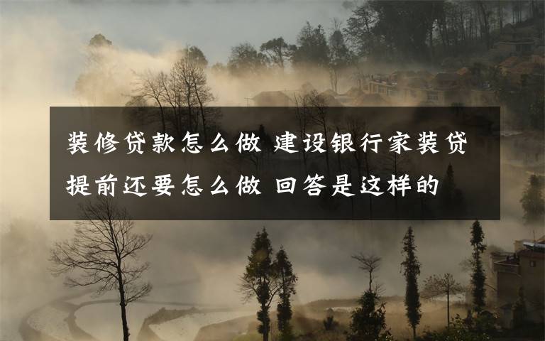 装修贷款怎么做 建设银行家装贷提前还要怎么做 回答是这样的文章配图
