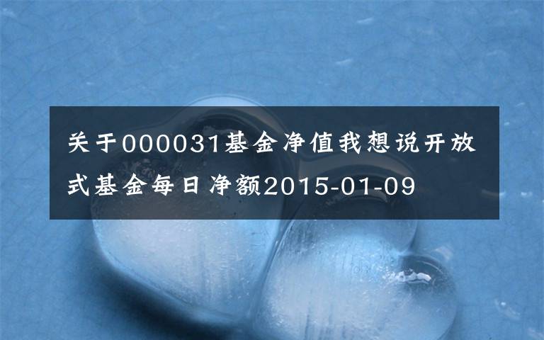 关于000031基金净值我想说开放式基金每日净额2015-01-09