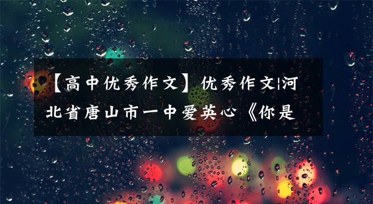 【高中优秀作文】优秀作文|河北省唐山市一中爱英心《你是爱，是暖，是希望》