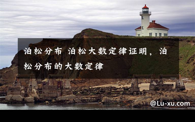 泊松分布 泊松大数定律证明，泊松分布的大数定律文章配图