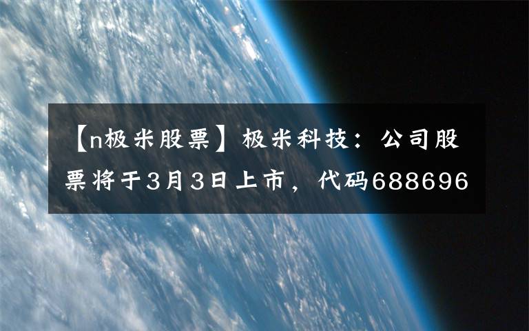 【n极米股票】极米科技：公司股票将于3月3日上市，代码688696