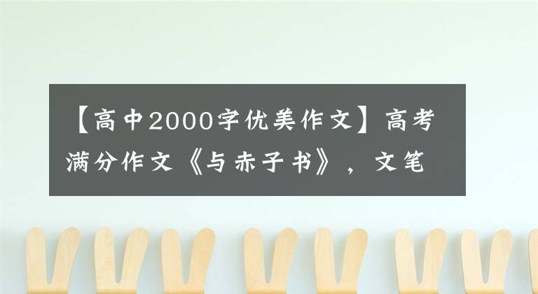 【高中2000字优美作文】高考满分作文《与赤子书》，文笔优美，韵致天生