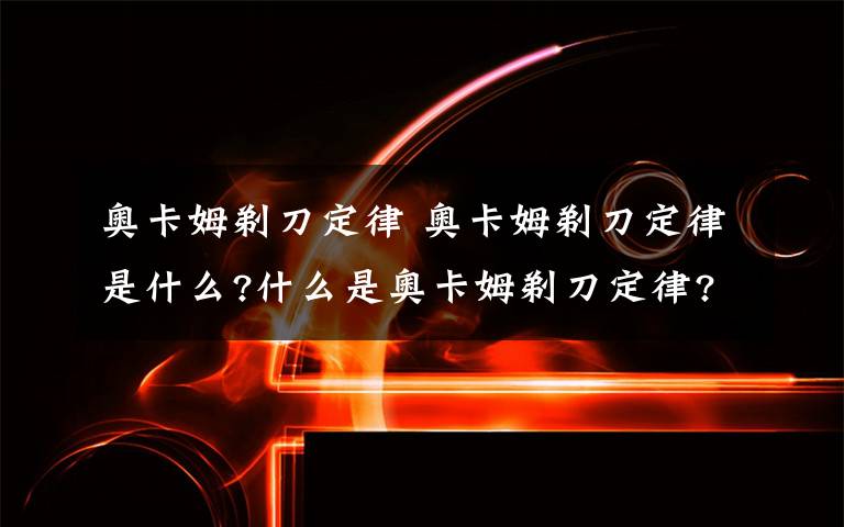 奥卡姆剃刀定律 奥卡姆剃刀定律是什么?什么是奥卡姆剃刀定律?文章配图