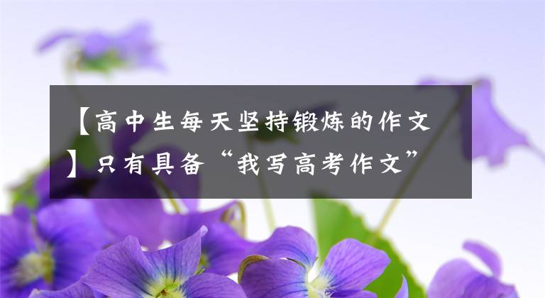 【高中生每天坚持锻炼的作文】只有具备“我写高考作文”的强壮体格，才能拥有美好的未来文章配图