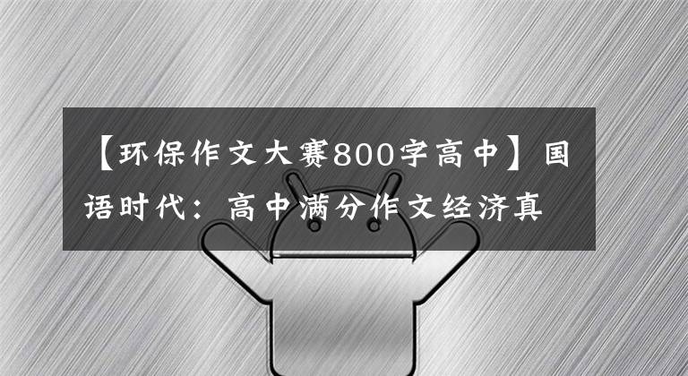 【环保作文大赛800字高中】国语时代：高中满分作文经济真的很宝贵，绿色价格更高