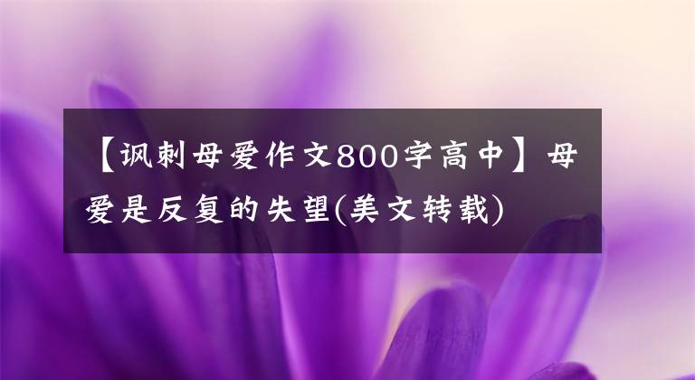 【讽刺母爱作文800字高中】母爱是反复的失望(美文转载)文章配图