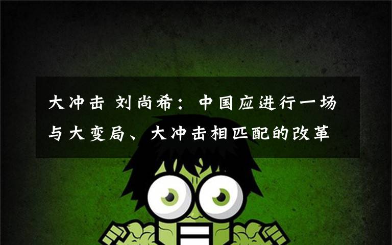 大冲击 刘尚希：中国应进行一场与大变局、大冲击相匹配的改革文章配图