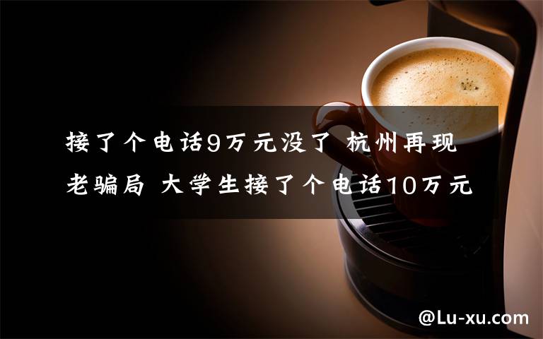 接了个电话9万元没了 杭州再现老骗局 大学生接了个电话10万元没了