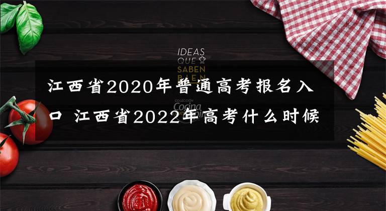 江西省2020年普通高考报名入口 江西省2022年高考什么时候报名