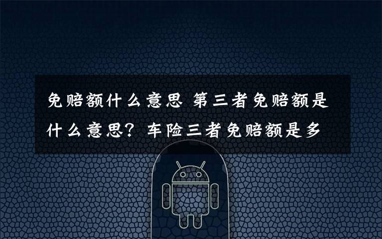 免赔额什么意思 第三者免赔额是什么意思？车险三者免赔额是多少？