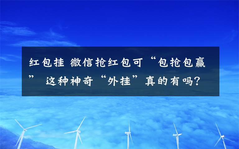 红包挂 微信抢红包可“包抢包赢” 这种神奇“外挂”真的有吗？