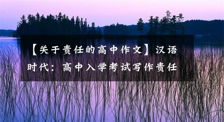 【关于责任的高中作文】汉语时代：高中入学考试写作责任