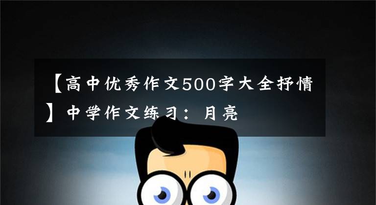 【高中优秀作文500字大全抒情】中学作文练习：月亮