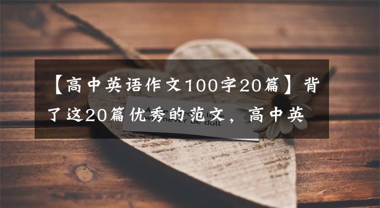 【高中英语作文100字20篇】背了这20篇优秀的范文，高中英语书面表达从此无忧无虑