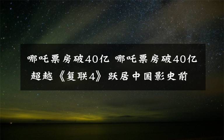 哪吒票房破40亿 哪吒票房破40亿 超越《复联4》跃居中国影史前3位