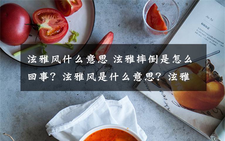 泫雅风什么意思 泫雅摔倒是怎么回事？泫雅风是什么意思？泫雅个人资料简介文章配图
