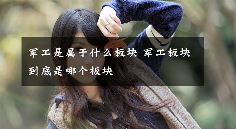军工是属于什么板块 军工板块到底是哪个板块文章配图