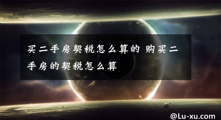 买二手房契税怎么算的 购买二手房的契税怎么算文章配图