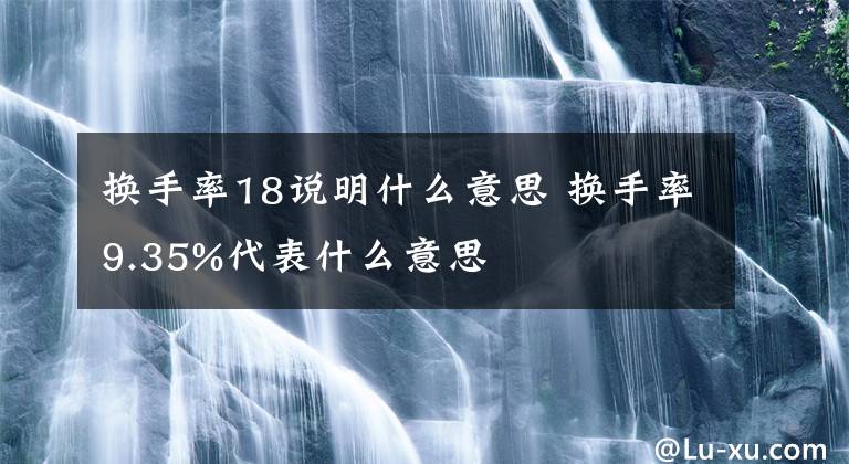 换手率18说明什么意思 换手率9.35%代表什么意思