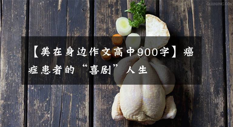 【美在身边作文高中900字】癌症患者的“喜剧”人生