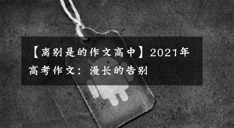 【离别是的作文高中】2021年高考作文：漫长的告别