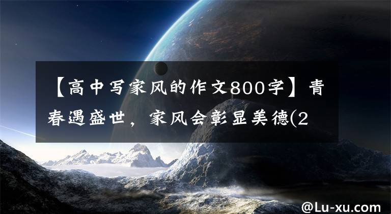 【高中写家风的作文800字】青春遇盛世，家风会彰显美德(2021年高考作文升级练习指导)